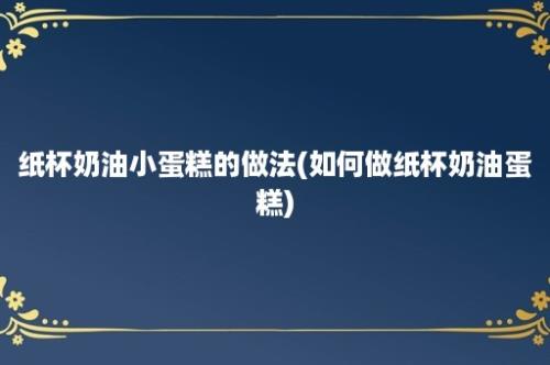 纸杯奶油小蛋糕的做法(如何做纸杯奶油蛋糕)