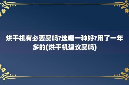 烘干机有必要买吗?选哪一种好?用了一年多的(烘干机建议买吗)