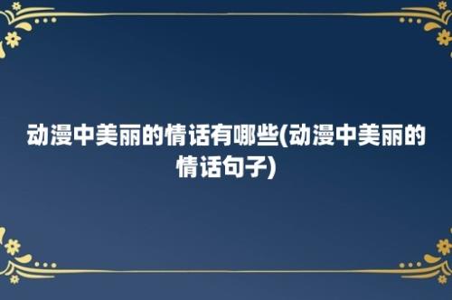 动漫中美丽的情话有哪些(动漫中美丽的情话句子)