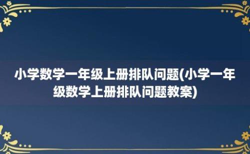 小学数学一年级上册排队问题(小学一年级数学上册排队问题教案)