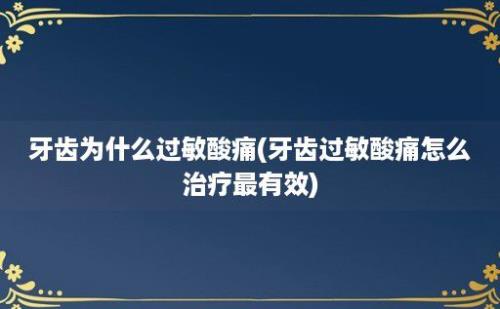 牙齿为什么过敏酸痛(牙齿过敏酸痛怎么治疗最有效)