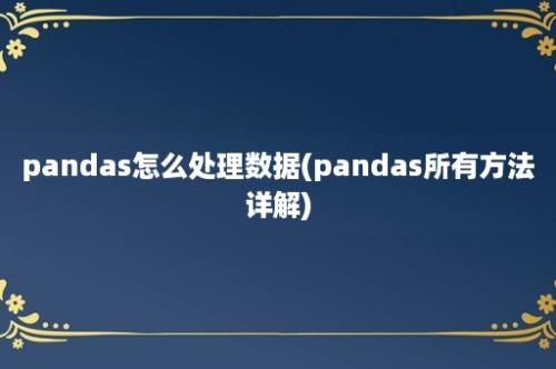 pandas怎么处理数据(pandas所有方法详解)