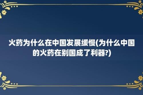 火药为什么在中国发展缓慢(为什么中国的火药在别国成了利器?)