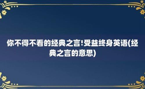 你不得不看的经典之言!受益终身英语(经典之言的意思)