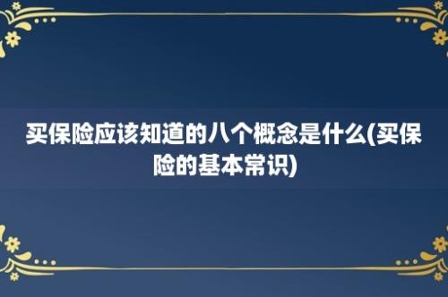 买保险应该知道的八个概念是什么(买保险的基本常识)