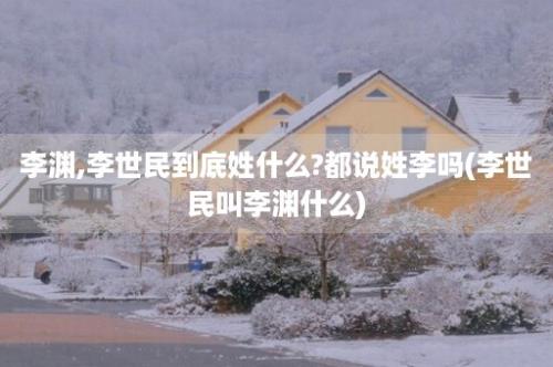 李渊,李世民到底姓什么?都说姓李吗(李世民叫李渊什么)