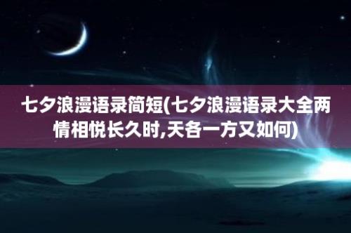 七夕浪漫语录简短(七夕浪漫语录大全两情相悦长久时,天各一方又如何)