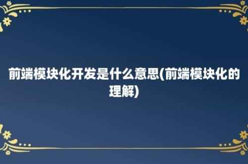 前端模块化开发是什么意思(前端模块化的理解)