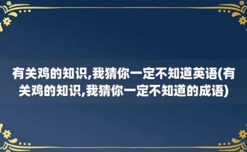 有关鸡的知识,我猜你一定不知道英语(有关鸡的知识,我猜你一定不知道的成语)