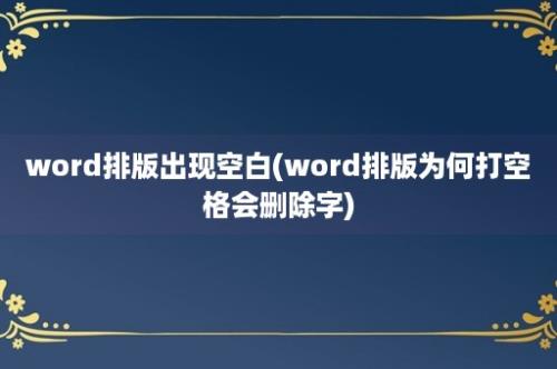 word排版出现空白(word排版为何打空格会删除字)