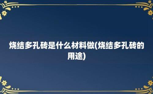 烧结多孔砖是什么材料做(烧结多孔砖的用途)