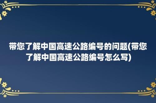 带您了解中国高速公路编号的问题(带您了解中国高速公路编号怎么写)