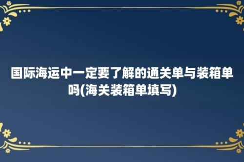 国际海运中一定要了解的通关单与装箱单吗(海关装箱单填写)