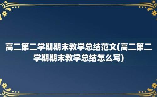 高二第二学期期末教学总结范文(高二第二学期期末教学总结怎么写)