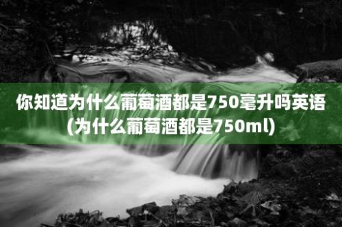 你知道为什么葡萄酒都是750毫升吗英语(为什么葡萄酒都是750ml)