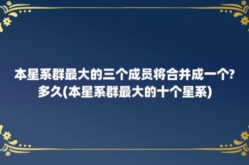 本星系群最大的三个成员将合并成一个?多久(本星系群最大的十个星系)