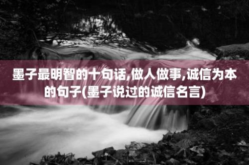 墨子最明智的十句话,做人做事,诚信为本的句子(墨子说过的诚信名言)