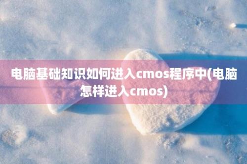 电脑基础知识如何进入cmos程序中(电脑怎样进入cmos)