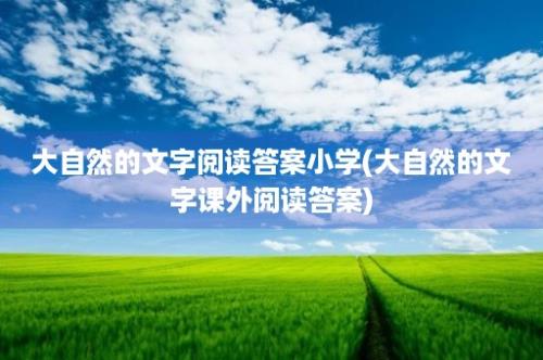 大自然的文字阅读答案小学(大自然的文字课外阅读答案)