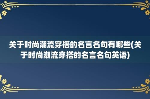 关于时尚潮流穿搭的名言名句有哪些(关于时尚潮流穿搭的名言名句英语)