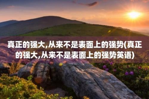 真正的强大,从来不是表面上的强势(真正的强大,从来不是表面上的强势英语)