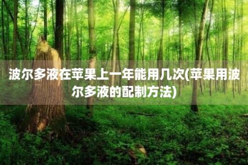 波尔多液在苹果上一年能用几次(苹果用波尔多液的配制方法)