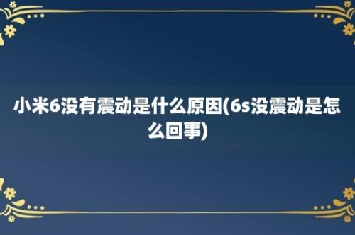 小米6没有震动是什么原因(6s没震动是怎么回事)