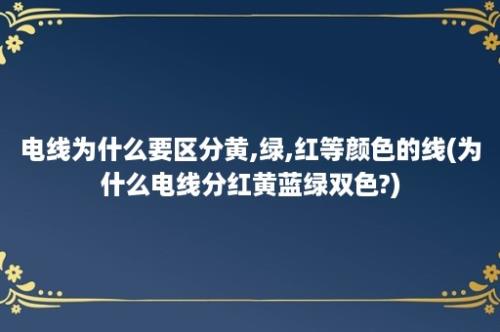 电线为什么要区分黄,绿,红等颜色的线(为什么电线分红黄蓝绿双色?)