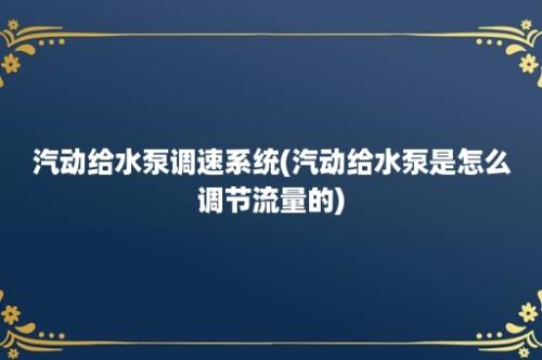 汽动给水泵调速系统(汽动给水泵是怎么调节流量的)