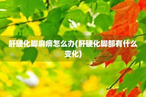 肝硬化脚麻痹怎么办(肝硬化脚部有什么变化)