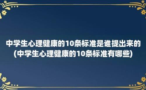 中学生心理健康的10条标准是谁提出来的(中学生心理健康的10条标准有哪些)