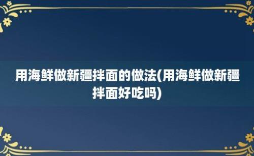 用海鲜做新疆拌面的做法(用海鲜做新疆拌面好吃吗)