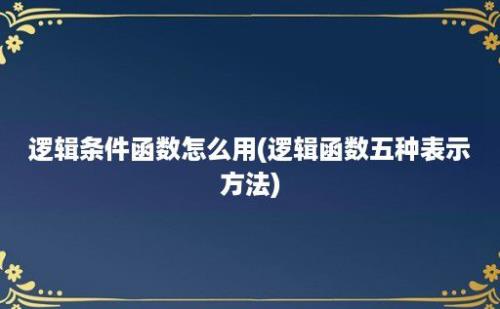 逻辑条件函数怎么用(逻辑函数五种表示方法)