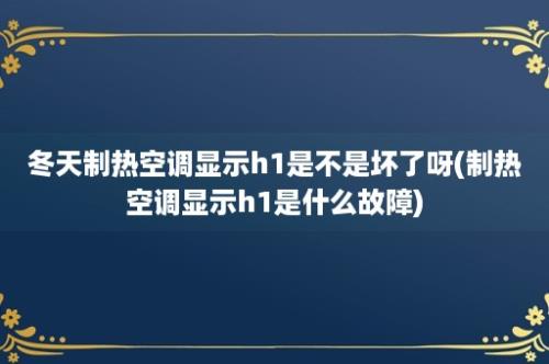 冬天制热空调显示h1是不是坏了呀(制热空调显示h1是什么故障)