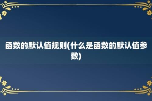 函数的默认值规则(什么是函数的默认值参数)