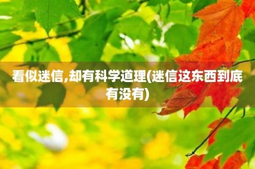 看似迷信,却有科学道理(迷信这东西到底有没有)