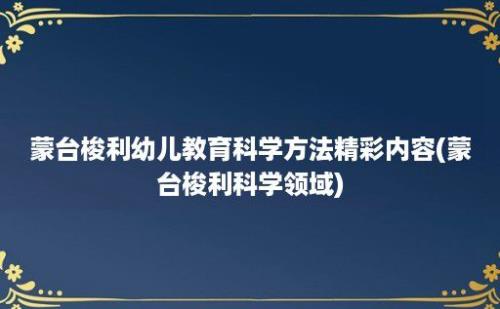 蒙台梭利幼儿教育科学方法精彩内容(蒙台梭利科学领域)