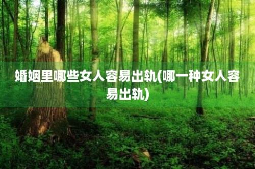 婚姻里哪些女人容易出轨(哪一种女人容易出轨)