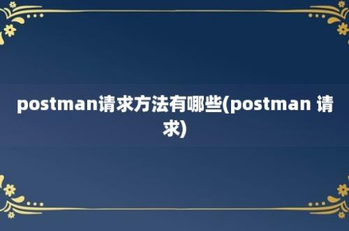 postman请求方法有哪些(postman 请求)