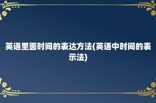 英语里面时间的表达方法(英语中时间的表示法)