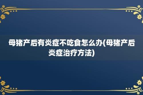 母猪产后有炎症不吃食怎么办(母猪产后炎症治疗方法)