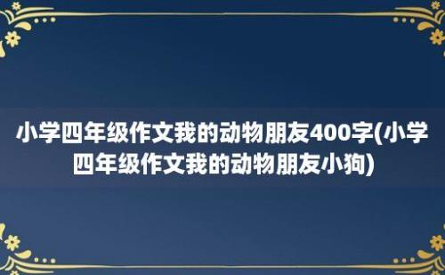 小学四年级作文我的动物朋友400字(小学四年级作文我的动物朋友小狗)