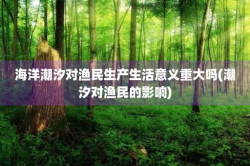 海洋潮汐对渔民生产生活意义重大吗(潮汐对渔民的影响)