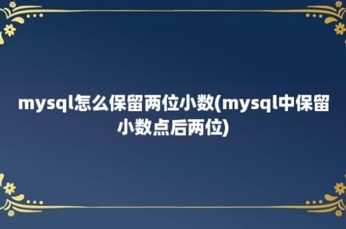 mysql怎么保留两位小数(mysql中保留小数点后两位)