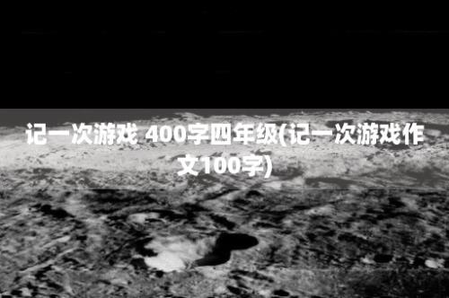 记一次游戏 400字四年级(记一次游戏作文100字)