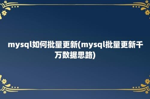 mysql如何批量更新(mysql批量更新千万数据思路)