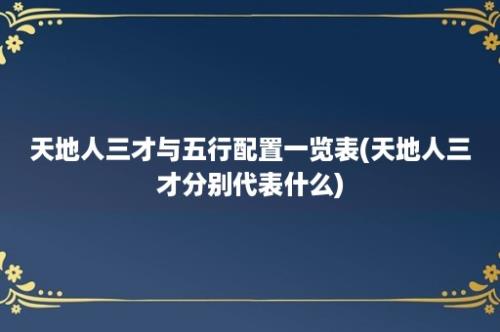 天地人三才与五行配置一览表(天地人三才分别代表什么)