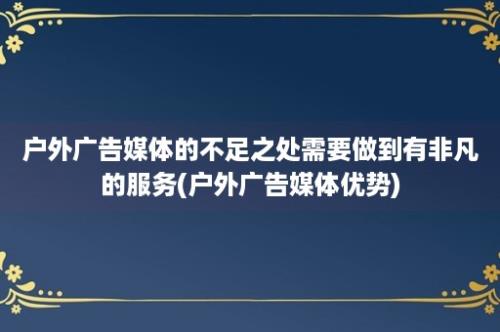 户外广告媒体的不足之处需要做到有非凡的服务(户外广告媒体优势)