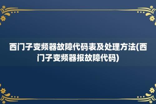 西门子变频器故障代码表及处理方法(西门子变频器报故障代码)