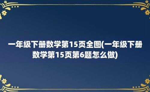 一年级下册数学第15页全图(一年级下册数学第15页第6题怎么做)